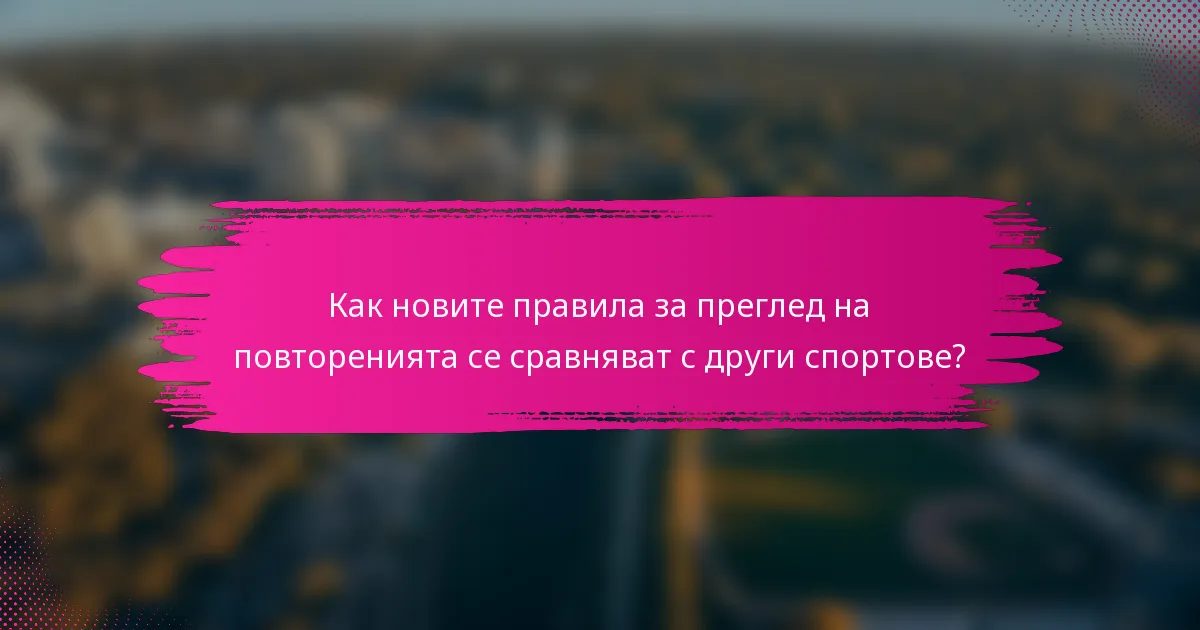 Как новите правила за преглед на повторенията се сравняват с други спортове?
