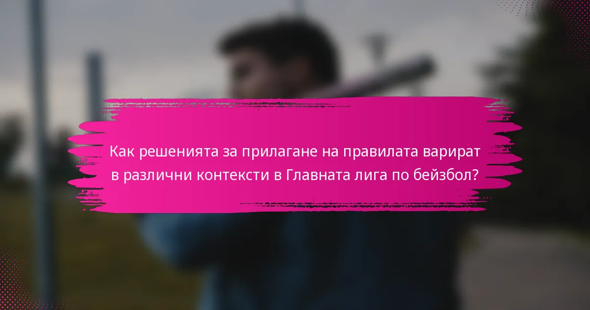 Как решенията за прилагане на правилата варират в различни контексти в Главната лига по бейзбол?