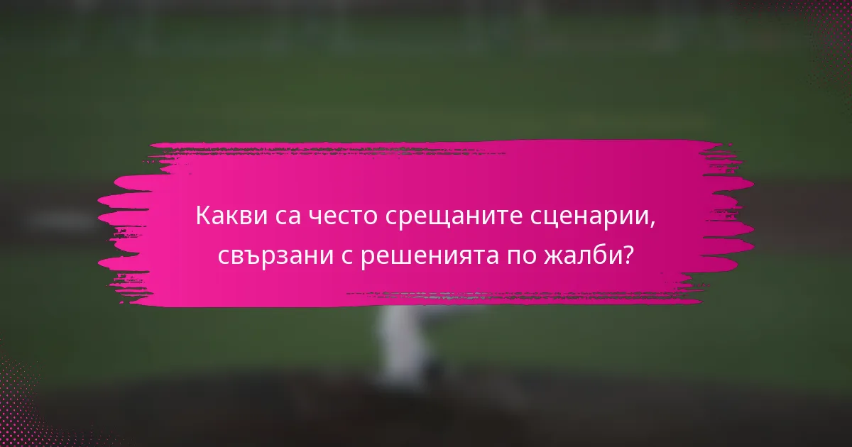 Какви са често срещаните сценарии, свързани с решенията по жалби?