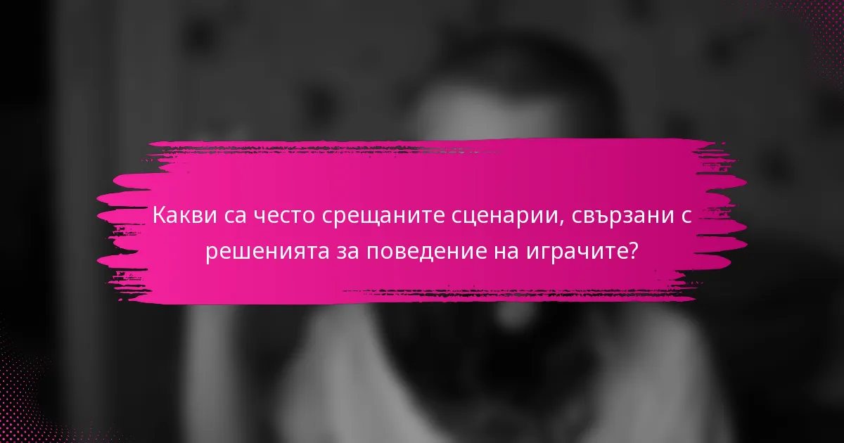 Какви са често срещаните сценарии, свързани с решенията за поведение на играчите?