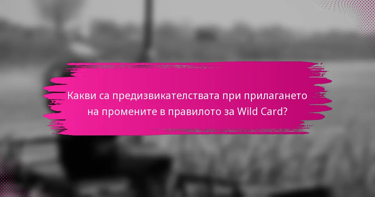 Какви са предизвикателствата при прилагането на промените в правилото за Wild Card?