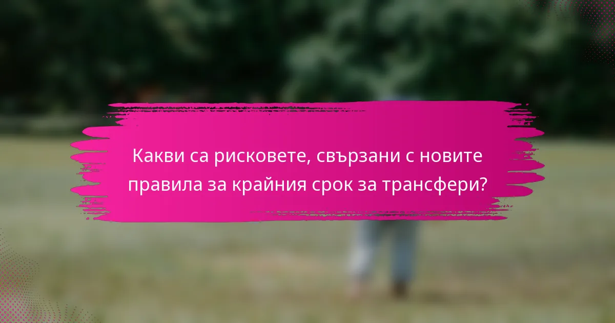Какви са рисковете, свързани с новите правила за крайния срок за трансфери?